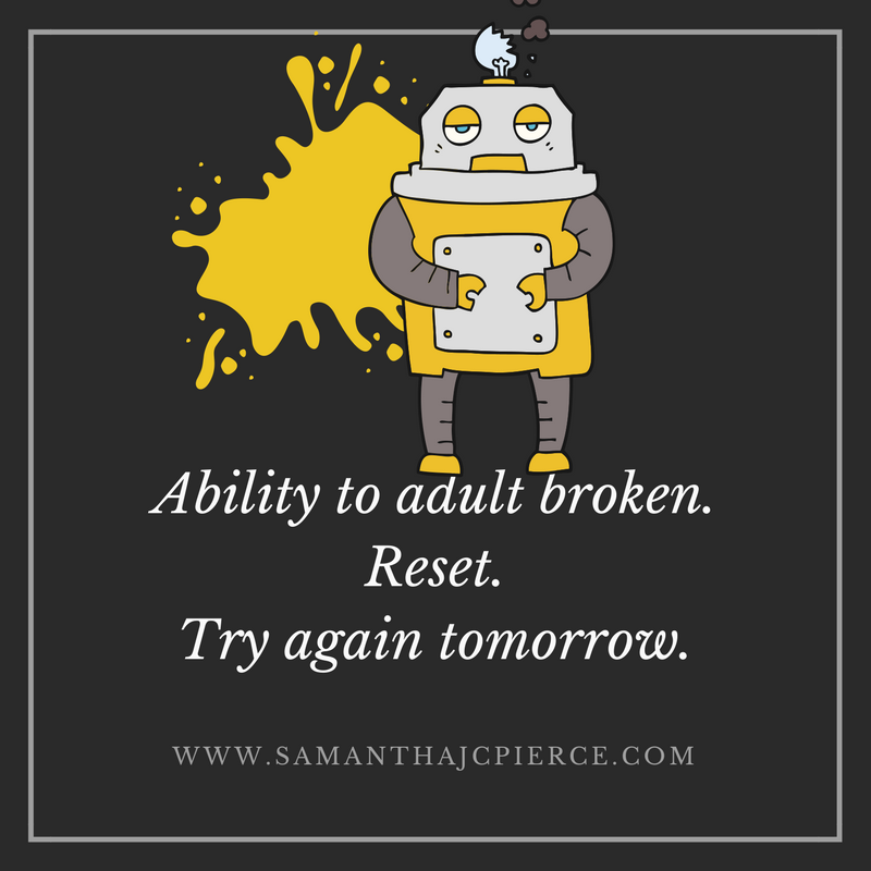 Ability to adult broken. Reset. Try again tomorrow.